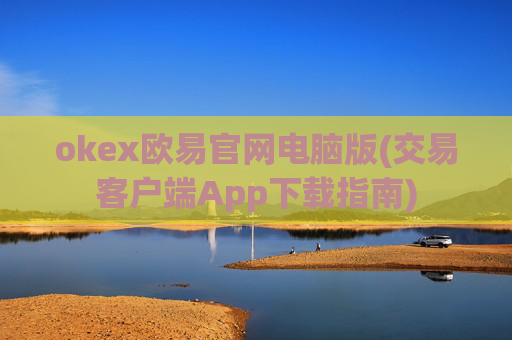 okex欧易官网电脑版(交易客户端App下载指南)