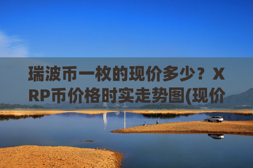 瑞波币一枚的现价多少？XRP币价格时实走势图(现价16.8061元)