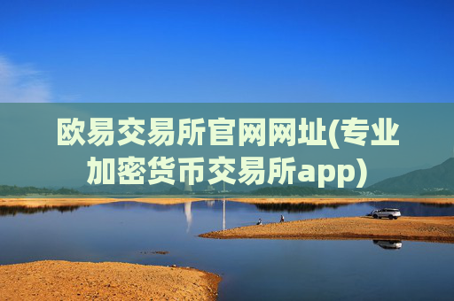 欧易交易所官网网址(专业加密货币交易所app)