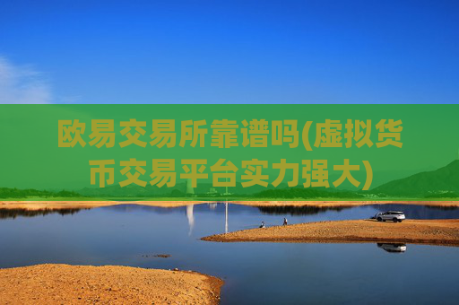 欧易交易所靠谱吗(虚拟货币交易平台实力强大)