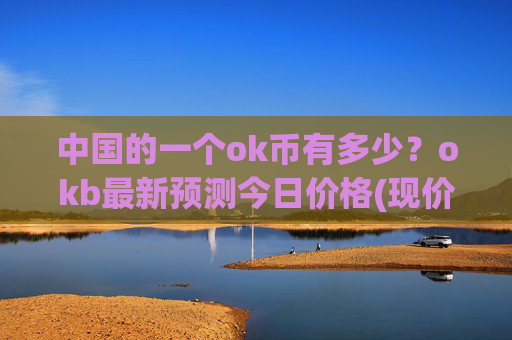 中国的一个ok币有多少?okb最新预测今日价格(现价328.036元)