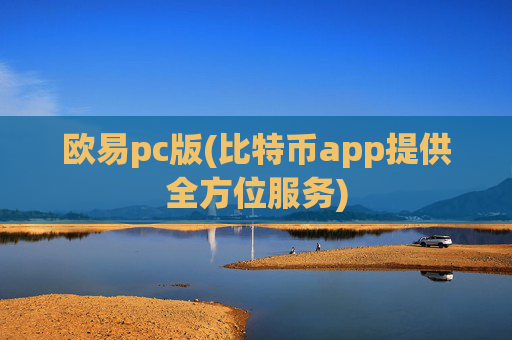 欧易pc版(比特币app提供全方位服务)