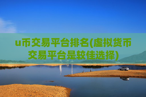 u币交易平台排名(虚拟货币交易平台是较佳选择)
