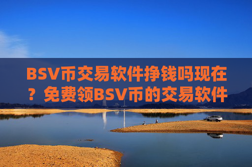 BSV币交易软件挣钱吗现在?免费领BSV币的交易软件