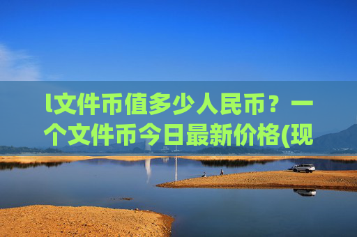 l文件币值多少人民币?一个文件币今日最新价格(现价57.4689元)