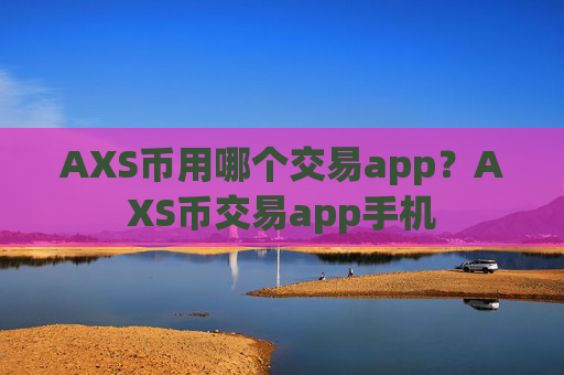 AXS币用哪个交易app?AXS币交易app手机