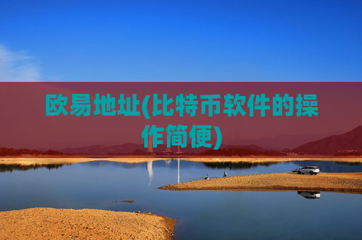 欧易地址(比特币软件的操作简便)