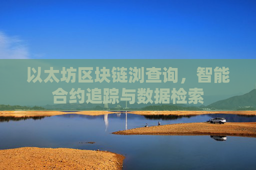 以太坊区块链浏查询，智能合约追踪与数据检索