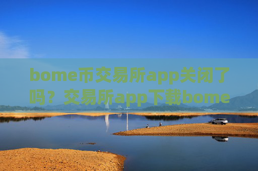bome币交易所app关闭了吗?交易所app下载bome币合约