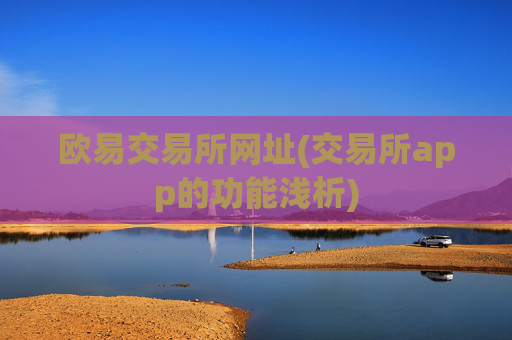 欧易交易所网址(交易所app的功能浅析)