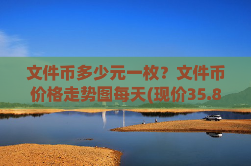 文件币多少元一枚?文件币价格走势图每天(现价35.8884元)