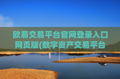 欧易交易平台官网登录入口网页版(数字资产交易平台实时交易)