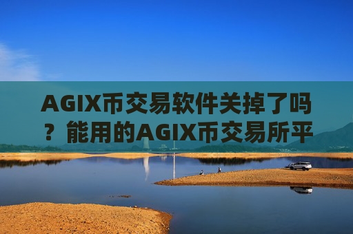 AGIX币交易软件关掉了吗?能用的AGIX币交易所平台