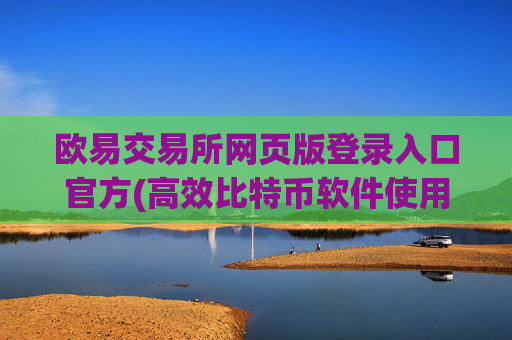 欧易交易所网页版登录入口官方(高效比特币软件使用)