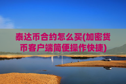 泰达币合约怎么买(加密货币客户端简便操作快捷)