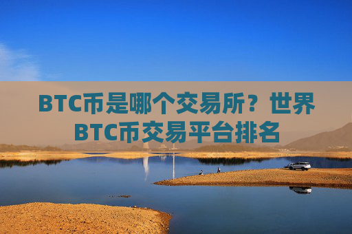 BTC币是哪个交易所?世界BTC币交易平台排名