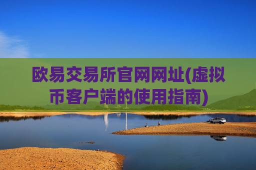 欧易交易所官网网址(虚拟币客户端的使用指南)