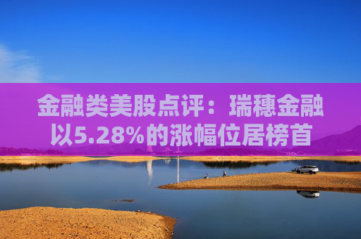 金融类美股点评:瑞穗金融以5.28%的涨幅位居榜首