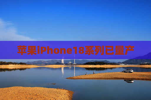 苹果iPhone18系列已量产