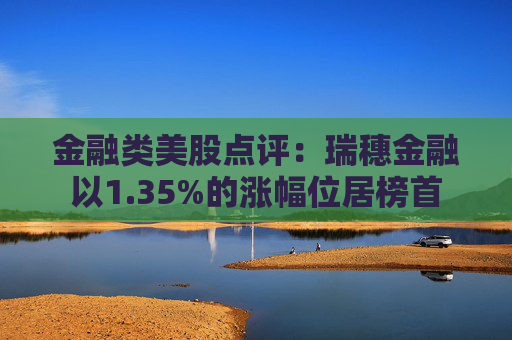 金融类美股点评:瑞穗金融以1.35%的涨幅位居榜首