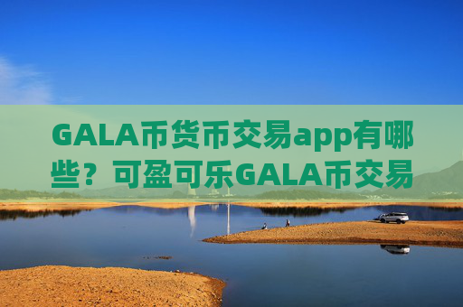 GALA币货币交易app有哪些?可盈可乐GALA币交易所app下载