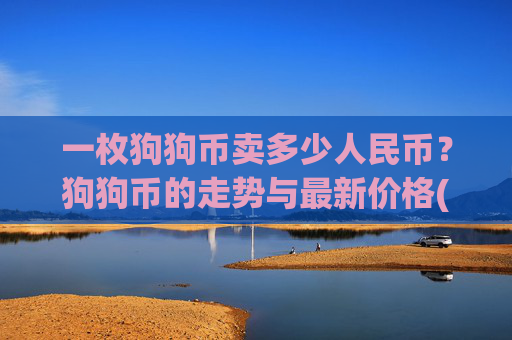 一枚狗狗币卖多少人民币?狗狗币的走势与最新价格(现价3.1866元)