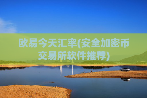 欧易今天汇率(安全加密币交易所软件推荐)