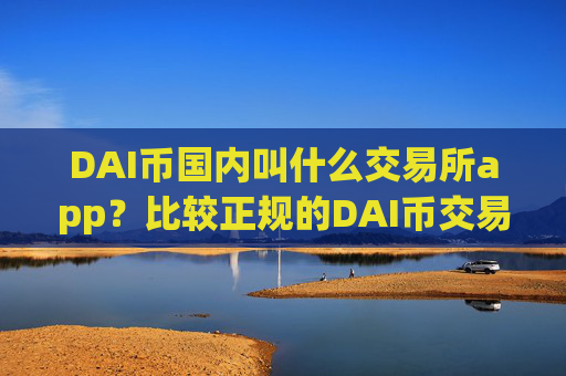 DAI币国内叫什么交易所app?比较正规的DAI币交易app下载