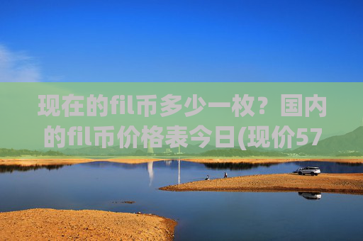 现在的fil币多少一枚?国内的fil币价格表今日(现价57.9352元)