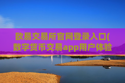 欧易交易所官网登录入口(数字货币交易app用户体验好)