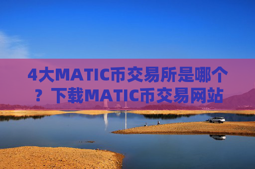 4大MATIC币交易所是哪个?下载MATIC币交易网站