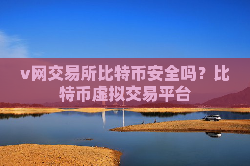 v网交易所比特币安全吗?比特币虚拟交易平台