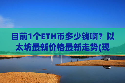目前1个ETH币多少钱啊？以太坊最新价格最新走势(现价27906.18元)