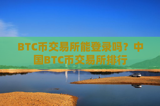BTC币交易所能登录吗?中国BTC币交易所排行