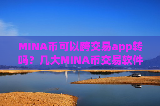 MINA币可以跨交易app转吗?几大MINA币交易软件下载