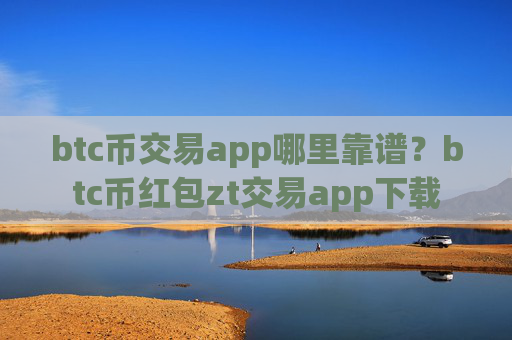 btc币交易app哪里靠谱?btc币红包zt交易app下载
