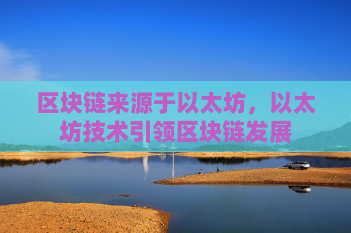 区块链来源于以太坊,以太坊技术引领区块链发展