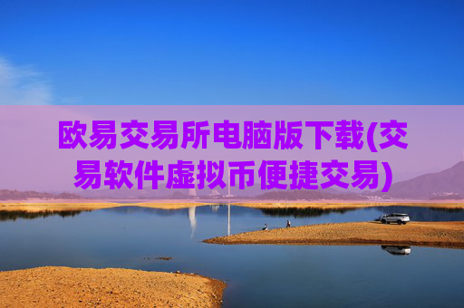欧易交易所电脑版下载(交易软件虚拟币便捷交易)