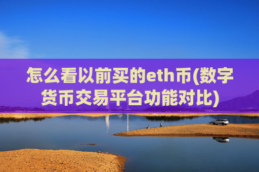 怎么看以前买的eth币(数字货币交易平台功能对比)