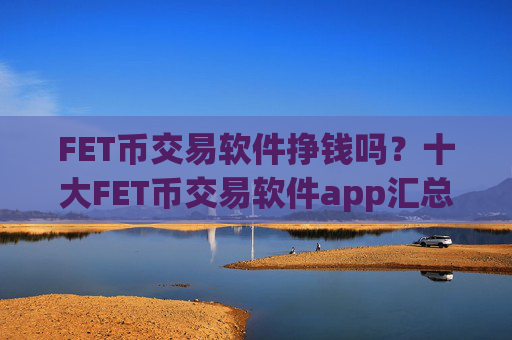 FET币交易软件挣钱吗？十大FET币交易软件app汇总