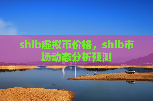 shib虚拟币价格,shib市场动态分析预测