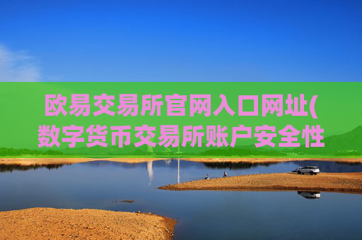 欧易交易所官网入口网址(数字货币交易所账户安全性增强)