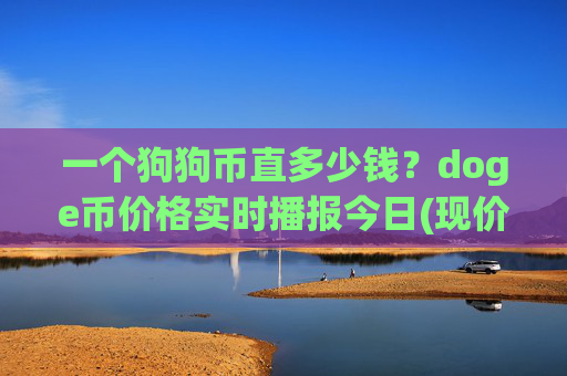 一个狗狗币直多少钱？doge币价格实时播报今日(现价3.1826元)
