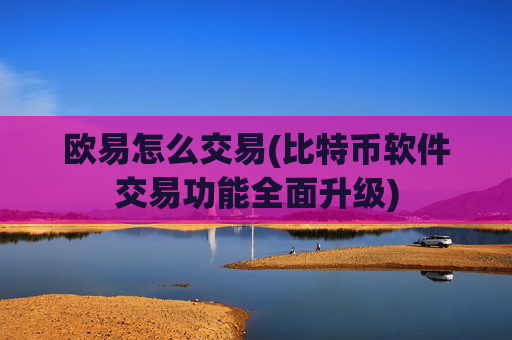 欧易怎么交易(比特币软件交易功能全面升级)
