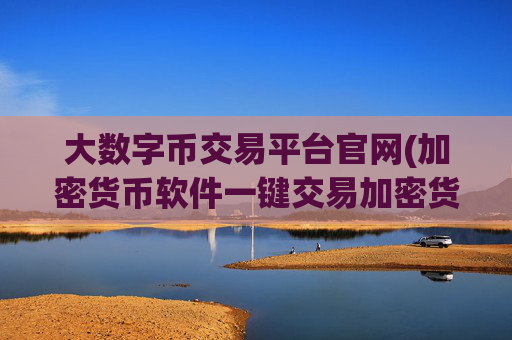 大数字币交易平台官网(加密货币软件一键交易加密货币)