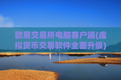 欧易交易所电脑客户端(虚拟货币交易软件全面升级)