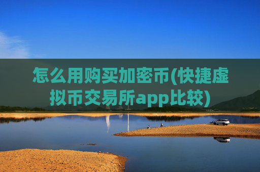 怎么用购买加密币(快捷虚拟币交易所app比较)