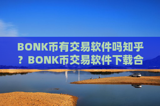 BONK币有交易软件吗知乎?BONK币交易软件下载合法么