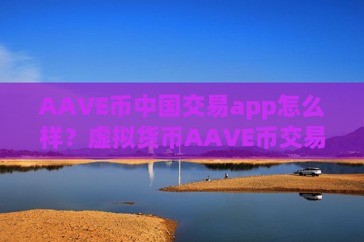 AAVE币中国交易app怎么样?虚拟货币AAVE币交易所