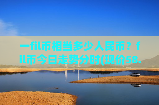一fil币相当多少人民币?fil币今日走势分时(现价58.0401元)